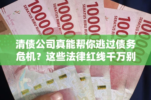 济南清债公司真能帮你逃过债务危机？这些法律红线千万别踩
