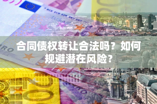 济南合同债权转让合法吗?如何规避潜在风险? 济南合同债权转让合法吗?如何规避潜在风险?