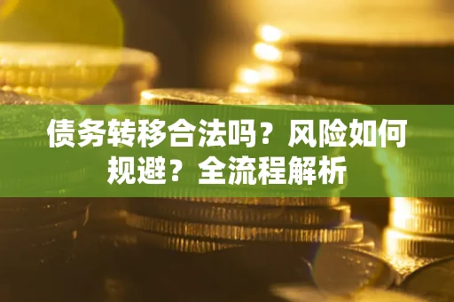 济南债务转移合法吗？风险如何规避？全流程解析