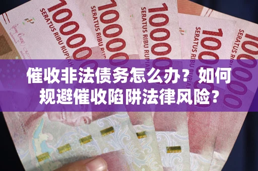 济南催收非法债务怎么办？如何规避催收陷阱法律风险？