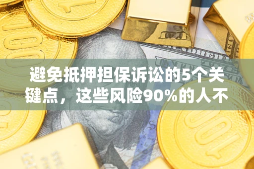济南避免抵押担保诉讼的5个关键点，这些风险90%的人不知道！