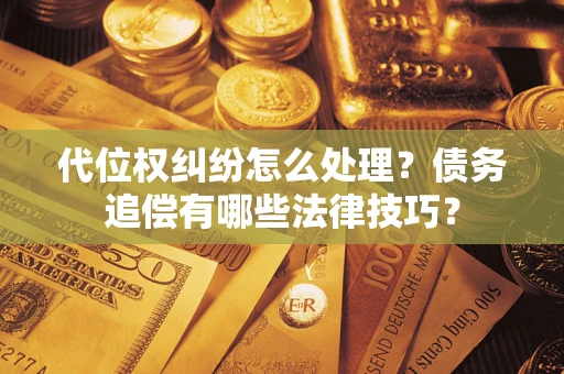 济南代位权纠纷怎么处理？债务追偿有哪些法律技巧？