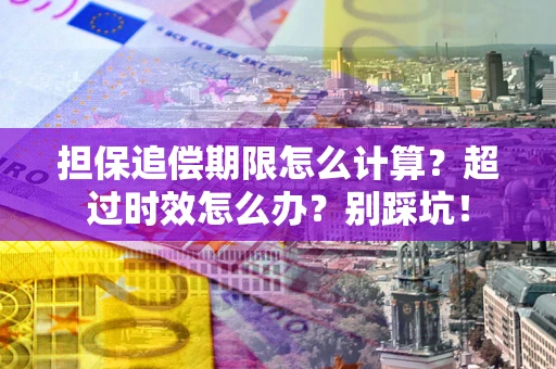 济南担保追偿期限怎么计算？超过时效怎么办？别踩坑！