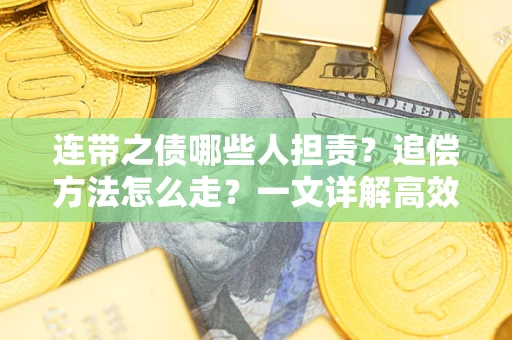 济南连带之债哪些人担责？追偿方法怎么走？一文详解高效维权流程