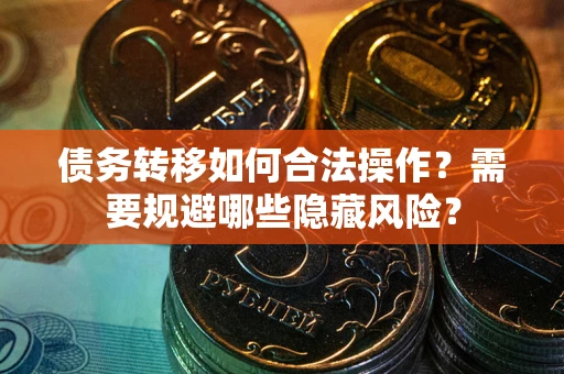 济南债务转移如何合法操作？需要规避哪些隐藏风险？