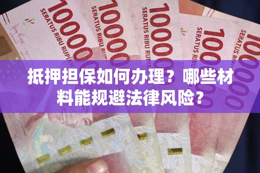 济南抵押担保如何办理？哪些材料能规避法律风险？
