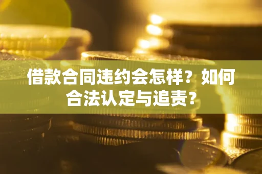 济南借款合同违约会怎样？如何合法认定与追责？