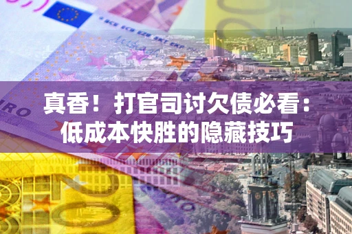 济南真香！打官司讨欠债必看：低成本快胜的隐藏技巧