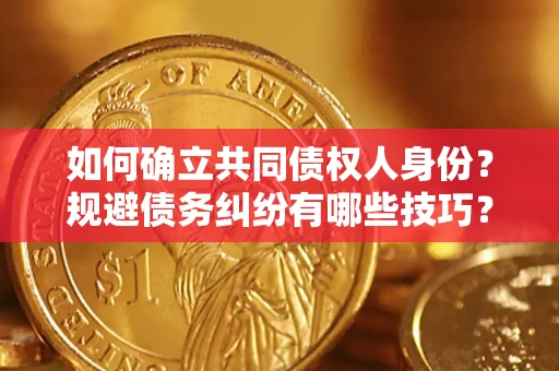 济南如何确立共同债权人身份？规避债务纠纷有哪些技巧？