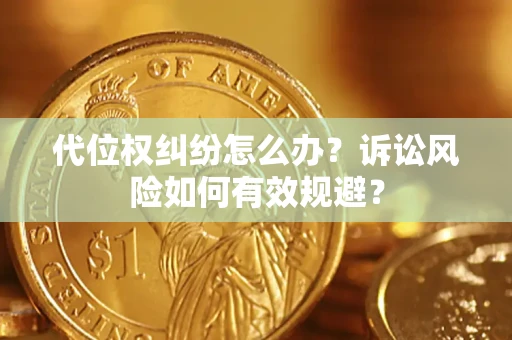 济南代位权纠纷怎么办？诉讼风险如何有效规避？