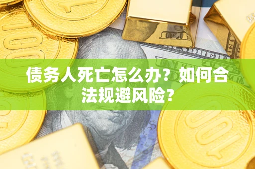 济南债务人死亡怎么办？如何合法规避风险？