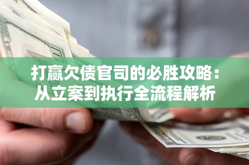 济南打赢欠债官司的必胜攻略：从立案到执行全流程解析
