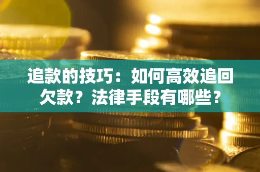 济南追款的技巧：如何高效追回欠款？法律手段有哪些？