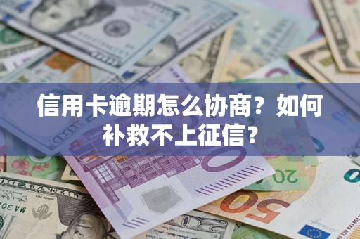 济南信用卡逾期怎么协商？如何补救不上征信？