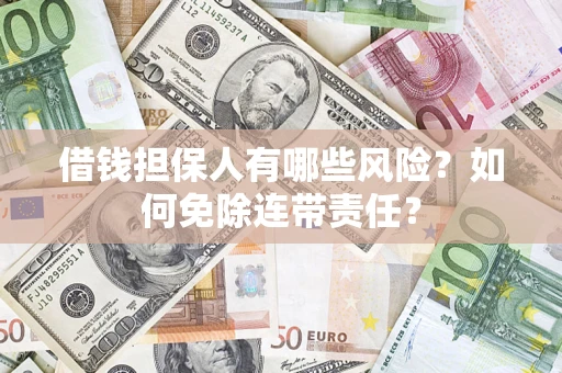 济南借钱担保人有哪些风险？如何免除连带责任？