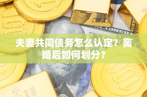 济南夫妻共同债务怎么认定？离婚后如何划分？