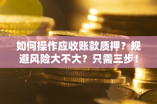 济南如何操作应收账款质押？规避风险大不大？只需三步！