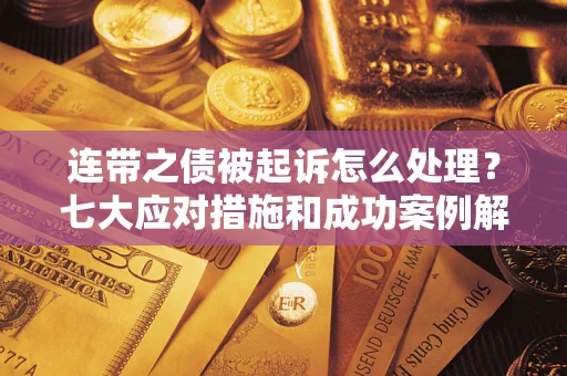 济南连带之债被起诉怎么处理？七大应对措施和成功案例解析
