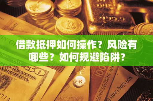 济南借款抵押如何操作?风险有哪些?如何规避陷阱? 济南借款抵押如何操作?风险有哪些?如何规避陷阱?