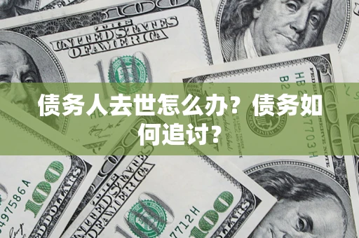济南债务人去世怎么办？债务如何追讨？