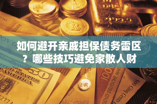 济南如何避开亲戚担保债务雷区？哪些技巧避免家散人财