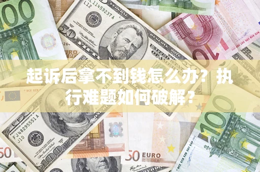 济南起诉后拿不到钱怎么办?执行难题如何破解? 济南起诉后拿不到钱怎么办?执行难题如何破解?