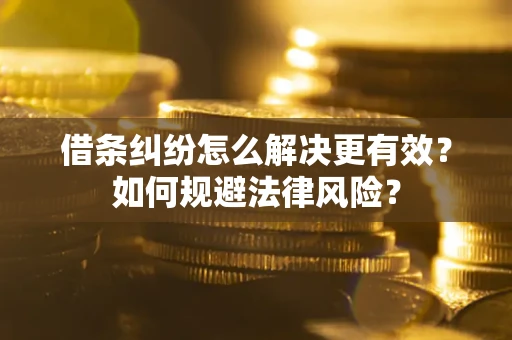 济南借条纠纷怎么解决更有效？如何规避法律风险？