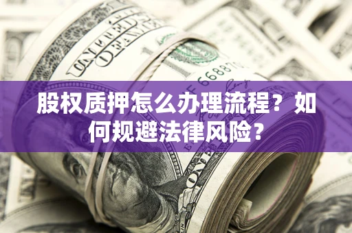 济南股权质押怎么办理流程？如何规避法律风险？