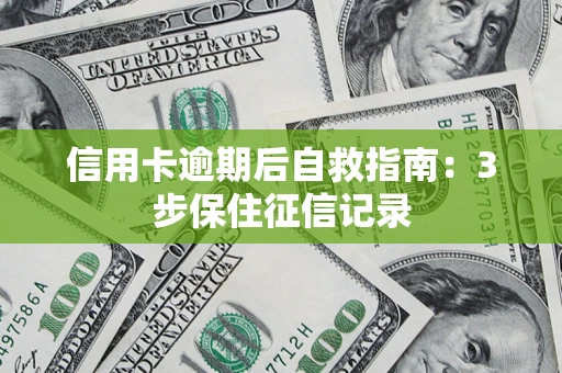 济南信用卡逾期后自救指南：3步保住征信记录