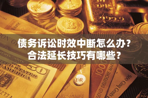 济南债务诉讼时效中断怎么办？合法延长技巧有哪些？
