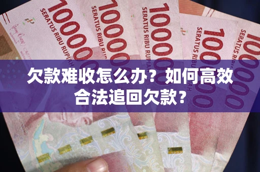 济南欠款难收怎么办？如何高效合法追回欠款？