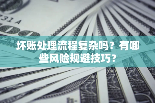 济南坏账处理流程复杂吗？有哪些风险规避技巧？