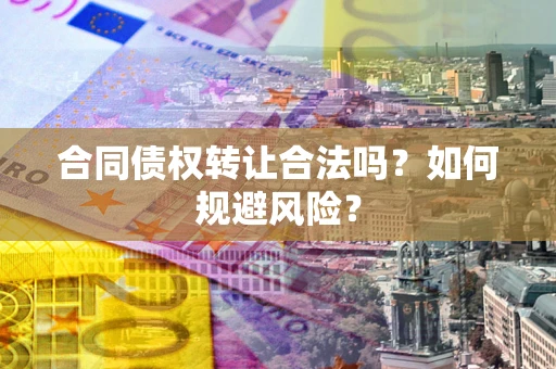 济南合同债权转让合法吗?如何规避风险? 济南合同债权转让合法吗?如何规避风险?