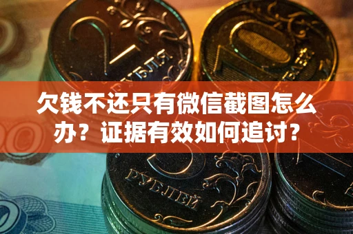 济南欠钱不还只有微信截图怎么办？证据有效如何追讨？