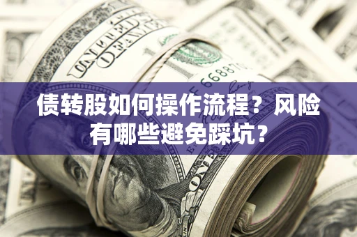 济南债转股如何操作流程?风险有哪些避免踩坑? 济南债转股如何操作流程?风险有哪些避免踩坑?