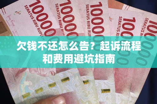 济南欠钱不还怎么告?起诉流程和费用避坑指南 济南欠钱不还怎么告?起诉流程和费用避坑指南