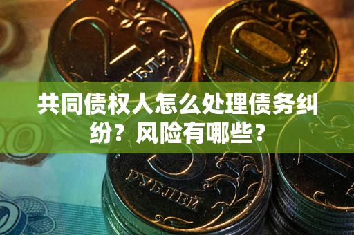 济南共同债权人怎么处理债务纠纷？风险有哪些？