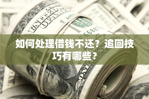 济南如何处理借钱不还？追回技巧有哪些？