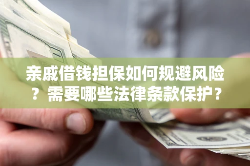 济南亲戚借钱担保如何规避风险？需要哪些法律条款保护？