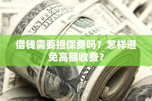 济南借钱需要担保费吗？怎样避免高额收费？