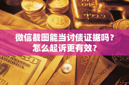济南微信截图能当讨债证据吗？怎么起诉更有效？