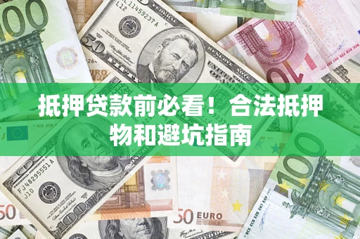 济南抵押贷款前必看！合法抵押物和避坑指南