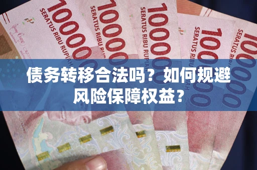 济南债务转移合法吗？如何规避风险保障权益？
