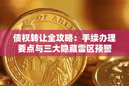济南债权转让全攻略：手续办理要点与三大隐藏雷区预警