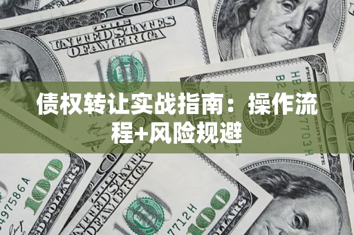 济南债权转让实战指南：操作流程+风险规避