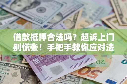 济南借款抵押合法吗？起诉上门别慌张！手把手教你应对法律程序