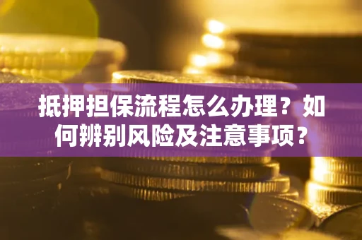济南抵押担保流程怎么办理？如何辨别风险及注意事项？