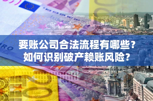 济南要账公司合法流程有哪些？如何识别破产赖账风险？