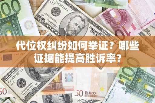 济南代位权纠纷如何举证？哪些证据能提高胜诉率？