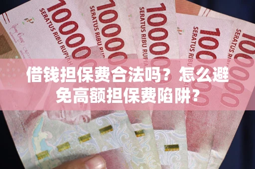 济南借钱担保费合法吗？怎么避免高额担保费陷阱？